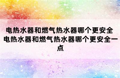 电热水器和燃气热水器哪个更安全 电热水器和燃气热水器哪个更安全一点